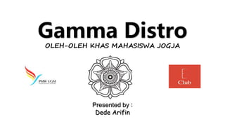 Gamma DistroOLEH-OLEH KHAS MAHASISWA JOGJA
Presented by :
Dede Arifin
 