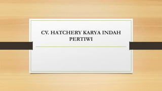 CV. HATCHERY KARYA INDAH
PERTIWI
 