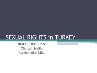 SEXUAL RIGHTS in TURKEY 
IRMAK DEDECAN 
Clinical Health 
Psychologist, MSc. 
 