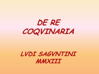 DE RE
COQVINARIA
LVDI SAGVNTINI
MMXIII
 