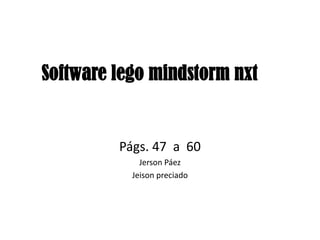 Software lego mindstorm nxt
Págs. 47 a 60
Jerson Páez
Jeison preciado
 