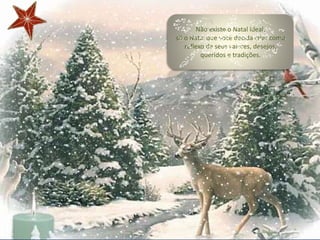 Não existe o Natal ideal,
só o Natal que você decida criar como
reflexo de seus valores, desejos,
queridos e tradições.