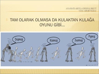  TAM OLARAK OLMASA DA KULAKTAN KULAĞA
OYUNU GİBİ…
 