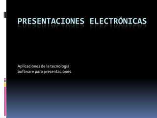 PRESENTACIONES ELECTRÓNICAS Aplicaciones de la tecnología  Software para presentaciones 