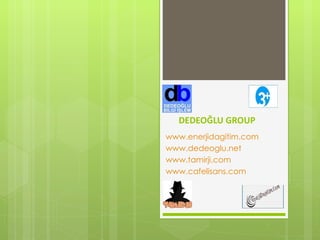 DEDEOĞLU GROUP www.enerjidagitim.com www.dedeoglu.net www.tamirji.com www.cafelisans.com 