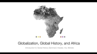 Globalization, Global History, and Africa
    Introduction to Global History (Seminar) | Hessler, Hui, Mohebi
 