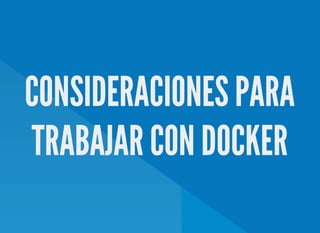 CONSIDERACIONES PARA
TRABAJAR CON DOCKER
 