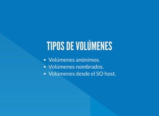 TIPOS DE VOLÚMENES
Volúmenes anónimos.
Volúmenes nombrados.
Volúmenes desde el SO host.
 