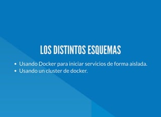 LOS DISTINTOS ESQUEMAS
Usando Docker para iniciar servicios de forma aislada.
Usando un cluster de docker.
 