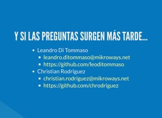 Y SI LAS PREGUNTAS SURGEN MÁS TARDE...
Leandro Di Tommaso
Christian Rodriguez
leandro.ditommaso@mikroways.net
https://github.com/leoditommaso
christian.rodriguez@mikroways.net
https://github.com/chrodriguez
 