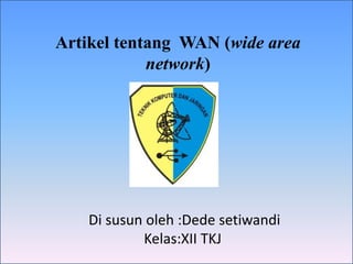 Artikel tentang WAN (wide area
network)

Di susun oleh :Dede setiwandi
Kelas:XII TKJ

 