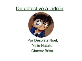 De detective a ladrón




     Por Desplats Noel,
       Yelin Natalio,
       Chavez Brisa.
 