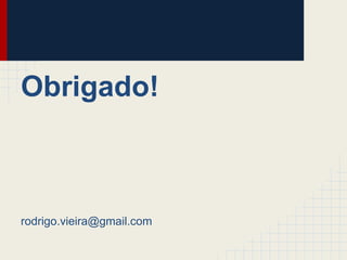 Obrigado!
rodrigo.vieira@gmail.com