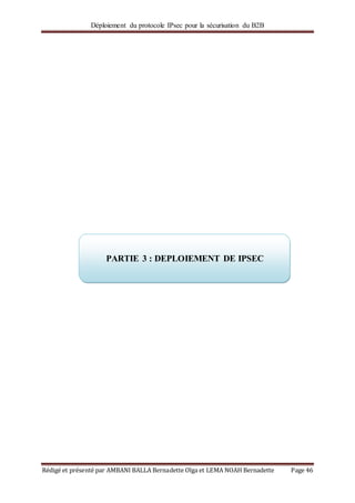 Déploiement du protocole IPsec pour la sécurisation du B2B
Rédigé et présenté par AMBANI BALLA Bernadette Olga et LEMA NOAH Bernadette Page 46
PARTIE 3 : DEPLOIEMENT DE IPSEC
 