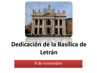 Dedicación de la Basílica de 
Letrán 
9 de noviembre 
 