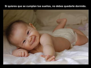 Si quieres que se cumplan tus sueños, no debes quedarte dormido.   