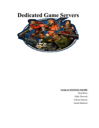 Dedicated Game Servers




               Group 14: INFO3229: Fall 2002
                                  Brad Moats
                              Eddie Threewitt
                             Enkomo Dunnon
                             Samah Makhlouf
 