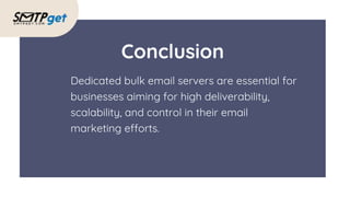 Dedicated bulk email servers are essential for
businesses aiming for high deliverability,
scalability, and control in their email
marketing efforts.
Conclusion
 