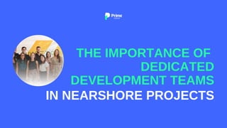 IN NEARSHORE PROJECTS
THE IMPORTANCE OF
DEDICATED
DEVELOPMENT TEAMS
 