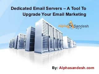 Dedicated Email Servers – A Tool To
Upgrade Your Email Marketing
By: Alphasandesh.com
 