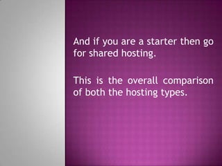 And if you are a starter then go
for shared hosting.
This is the overall comparison
of both the hosting types.
 