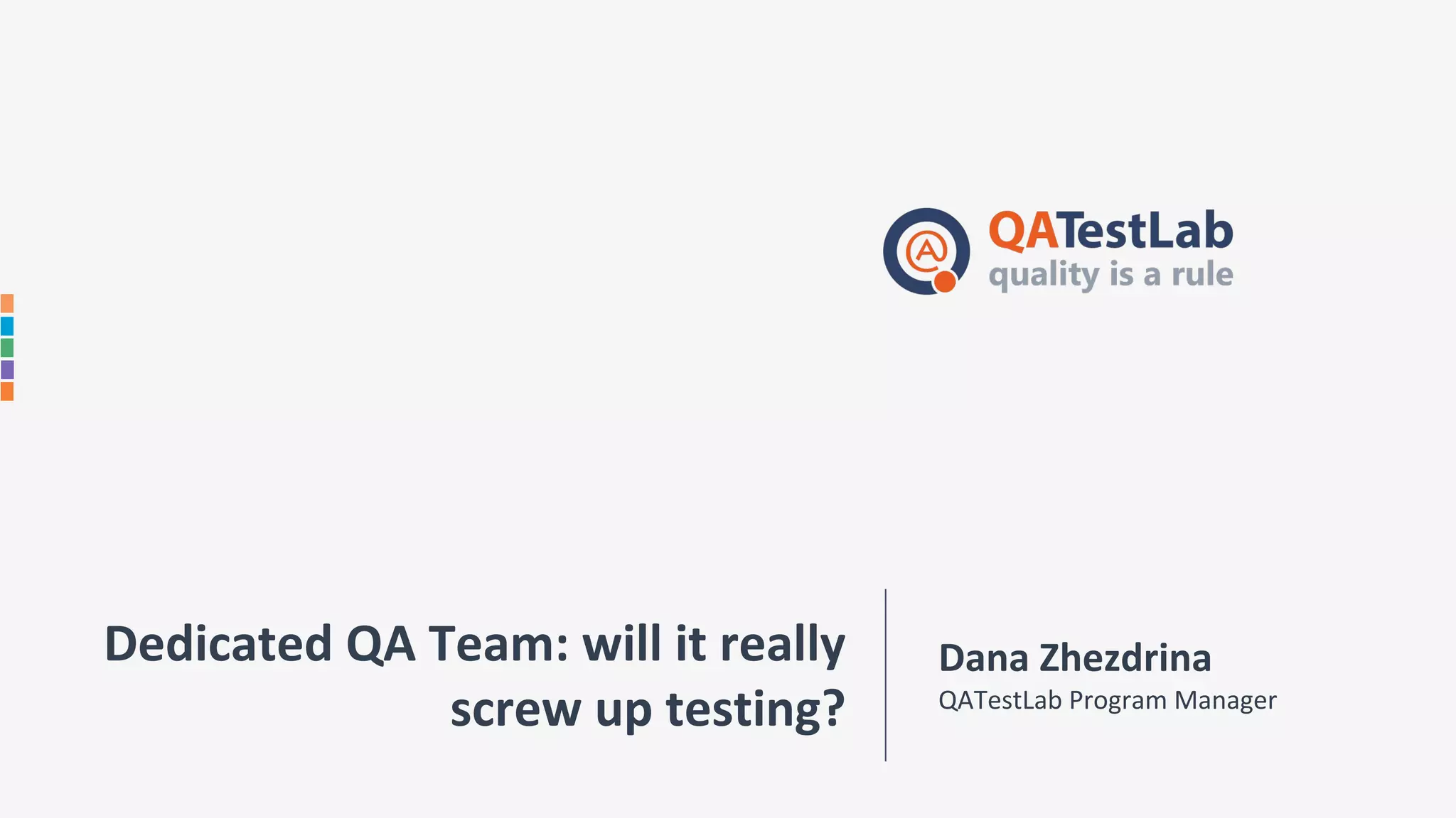 Dedicated QA Team: will it really
screw up testing?
Dana Zhezdrina
QATestLab Program Manager
 
