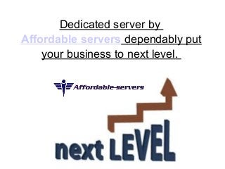Dedicated server by 
Affordable servers dependably put 
your business to next level. 
 