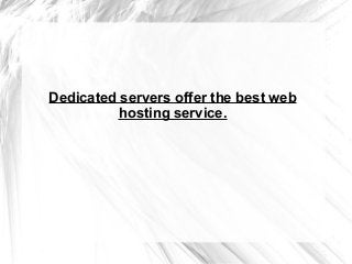 Dedicated servers offer the best web
hosting service.
 