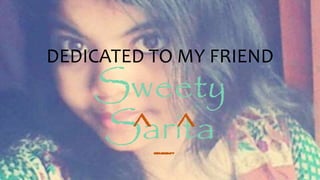 DEDICATED TO MY FRIEND
Sweety
Sarita^_^
 