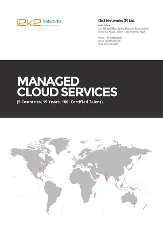 MANAGED
CLOUDSERVICES
(5 Countries, 19 Years, 100+
Certiﬁed Talent)
India Oﬃce
A-61/B4, First Floor, Spring Meadows Business Park
Sector-63, Noida - 201301, Uttar Pradesh, INDIA
Phone. +91-8285050063
Email. sales@i2k2.com
Web. www.i2k2.com
i2k2 Networks (P) Ltd.
i2k2Networks
living everywhere...
 