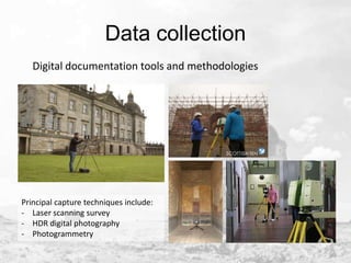 Data collection
Digital documentation tools and methodologies

Principal capture techniques include:
- Laser scanning survey
- HDR digital photography
- Photogrammetry

 