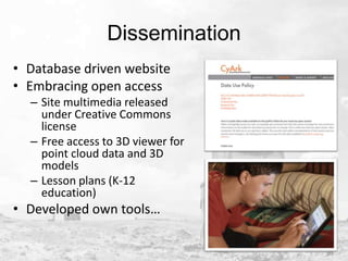 Dissemination
• Database driven website
• Embracing open access
– Site multimedia released
under Creative Commons
license
– Free access to 3D viewer for
point cloud data and 3D
models
– Lesson plans (K-12
education)

• Developed own tools…

 
