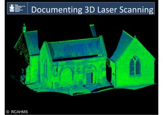 Documenting 3D Laser Sca
ocu e t g 3 ase Scanning
g
© RCAHMS