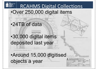 RCAHMS Digital Collections
•Over 250,000 digital items
•24TB of data
24TB f d t
•30,000 digital items
30,000
deposited last year
•Around 15 000 di iti d
A
d 15,000 digitised
objects a year
© RMJM