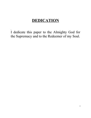 DEDICATION
I dedicate this paper to the Almighty God for
the Supremacy and to the Redeemer of my Soul.
I
 