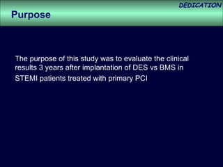 The purpose of this study was to evaluate the clinical results 3 years after implantation of DES vs BMS in  STEMI patients treated with primary PCI Purpose 