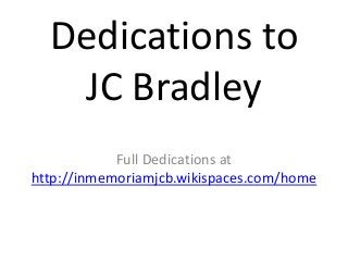 Dedications to
JC Bradley
Full Dedications at
http://inmemoriamjcb.wikispaces.com/home
 