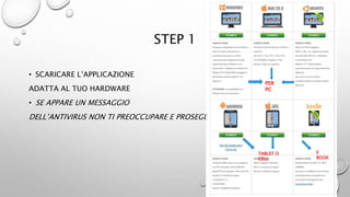 STEP 1
• SCARICARE L’APPLICAZIONE
ADATTA AL TUO HARDWARE
• SE APPARE UN MESSAGGIO
DELL’ANTIVIRUS NON TI PREOCCUPARE E PROSEGUI!
PER
PC
TABLET O
CELL
E
BOOK