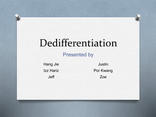 Dedifferentiation
Presented by
Hang Jie Justin
Izz Hariz Por Kwang
Jeff Zoe
 