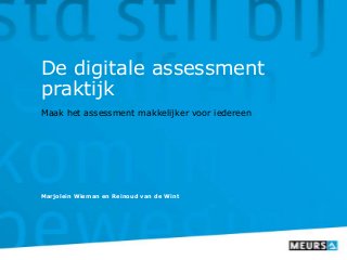 De digitale assessment
praktijk
Maak het assessment makkelijker voor iedereen
Marjolein Wieman en Reinoud van de Wint
 