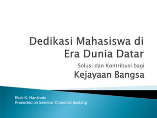 Solusi dan Kontribusi bagi

Kejayaan Bangsa
Ekak K. Hardianto
Presented on Seminar Character Building

 