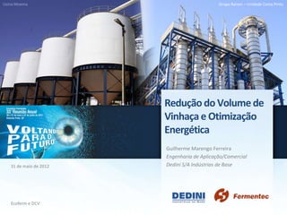 Usina Moema                                  Grupo Raízen – Unidade Costa Pinto




                        Redução do Volume de
                        Vinhaça e Otimização
                        Energética
                        Guilherme Marengo Ferreira
                        Engenharia de Aplicação/Comercial
   31 de maio de 2012   Dedini S/A Indústrias de Base




   Ecoferm e DCV
 