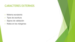 CARACTERES EXTERNOS
 Materia escriptoria
 Tipos de escritura
 Signos de validación
 Notes en los márgenes
 