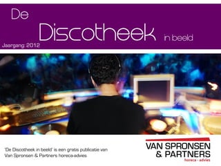 ‘De Discotheek in beeld’ is een gratis publicatie van
Van Spronsen & Partners horeca-advies
in beeldDiscotheek
De
Jaargang: 2012
 