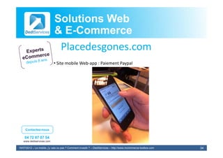 Solutions Web
                            & E-Commerce
                              E-
                             Placedesgones.com
                             Pl d
                            • Site mobile Web‐app : Paiement Paypal




     Contactez-nous

    04 72 87 07 54
   www.dediservices.com

19/07/2012 – Le mobile, j’y vais ou pas ? Comment investir ? – DediServices – http://www.mcommerce-toolbox.com   34
 