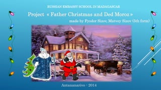 RUSSIAN EMBASSY SCHOOL IN MADAGASCAR
Project « Father Christmas and Ded Moroz »
made by Fyodor Sizov, Matvey Sizov (5th form)
Antananarivo - 2014
 