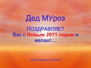 Дед МУроз ПОЗДРАВЛЯЕТ Вас с  Новым 2011 годом  и желает… ©  Мой университет, 2010-2011 