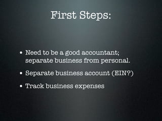 First Steps:


• Need to be a good accountant;
  separate business from personal.
• Separate business account (EIN?)
• Track business expenses
 
