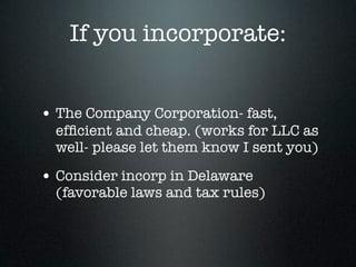 If you incorporate:


• The Company Corporation- fast,
  efﬁcient and cheap. (works for LLC as
  well- please let them know I sent you)

• Consider incorp in Delaware
  (favorable laws and tax rules)
 