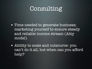 Consulting

• Time needed to generate business;
  marketing yourself to ensure steady
  and reliable income stream (Atty
  model)

• Ability to scale and outsource- you
  can’t do it all, but when can you afford
  help?
 
